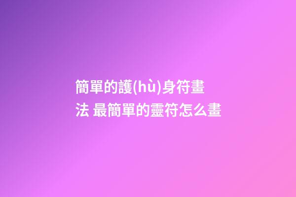 簡單的護(hù)身符畫法 最簡單的靈符怎么畫